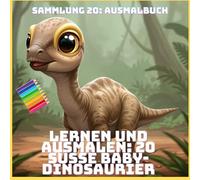 LERNEN UND AUSMALEN: 20 SÜSSE BABY-DINOSAURIER (SAMMLUNG 20: AUSMALBUCH)