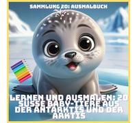 LERNEN UND AUSMALEN: 20 SÜSSE BABY-TIERE AUS DER ANTARKTIS UND DER ARKTIS (SAMMLUNG 20: AUSMALBUCH)