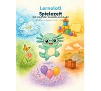 Lernolotl Spielezeit - Die große Sammelausgabe: 100 liebevolle Beschäftigungsideen für drinnen, draußen, unterwegs, in der Badewanne und zum Feiern - Heft 1 bis 5 in einem Buch