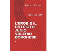 L'EROE E IL PATRIOTA: JUNIO VALERIO BORGHESE .: DECIMA MAS (PRINCIPE d'AMATO)