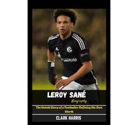 Leroy Sané Biography: The Untold Story of a Footballer Defining His Own Worth