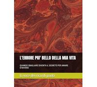 L'ERRORE PIU' BELLO DELLA MIA VITA: QUANDO SBAGLIARE DIVENTA IL SEGRETO PER AMARE D'AVVERO (CONFINI DI SEDUZIONE)