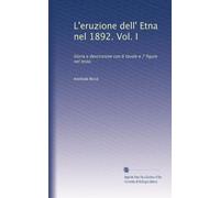 L'eruzione dell' Etna nel 1892. Vol. I: Storia e descrizione con 6 tavole e 7 figure nel testo