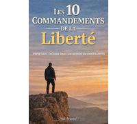 Les 10 commandements de la liberté: Vivre sans excuses dans un monde de contraintes