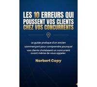 Les 10 erreurs qui poussent vos clients chez vos concurrents: Le guide pratique d'un ancien commerçant pour comprendre pourquoi vos clients choisissent un concurrent avant même de vous appeler