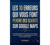 Les 10 erreurs qui vous font perdre des clients sur google maps: Le guide pratique d'un ancien commerçant pour transformer google maps en source de nouveaux clients