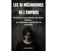 Les 10 mécanismes de l’emprise: Pourquoi vous doutez de vous-même… et comment reprendre le contrôle (Relations toxiques - Claire Ardent)