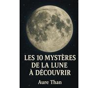 Les 10 mystères de la Lune à découvrir (Mystères Inexpliqués - par Aure Than)