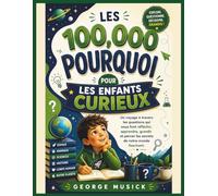 LES 100,000 POURQUOI POUR LES ENFANTS CURIEUX: Un voyage à travers les questions qui nous font réfléchir, apprendre, grandir et percer les secrets de notre monde fascinant.