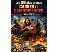 Les 100 plus grands casses et cambriolages du monde: Braquages spectaculaires, vols de légende et coups audacieux qui ont marqué l'histoire