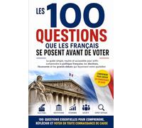 Les 100 questions que les Français se posent avant de voter: Le guide simple, neutre et accessible pour enfin comprendre la politique française