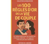 Les 100 Règles d'Or de la Vie de Couple: Le cadeau idéal pour les couples qui s’aiment, s’adorent… et s’agacent trois fois par jour minimum (Les Règles d'Or)