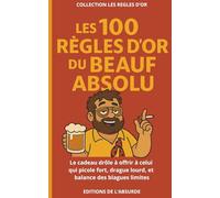 Les 100 Règles d'Or du Beauf Absolu: Le cadeau drôle à offrir à celui qui picole fort, drague lourd, et balance des blagues limites (Les Règles d'Or)