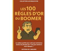 Les 100 règles d'Or du Boomer: Le cadeau parfait pour celui qui commence toutes ses phrases par “c’est pas comme à notre époque...” (Les Règles d'Or)