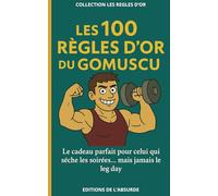 Les 100 Règles d'Or du Gomuscu: Le cadeau parfait pour celui qui sèche les soirées… mais jamais le leg day (Les Règles d'Or)
