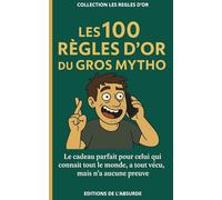 Les 100 Règles d'Or du Gros Mytho: Le cadeau parfait pour celui qui connaît tout le monde, a tout vécu, mais n’a aucune preuve (Les Règles d'Or)