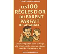 Les 100 Règles d'Or du Parent Parfait (en apparence): Le cadeau parfait pour celui qui cite Montessori... mais qui négocie avec des bonbons dès 8h (Les Règles d'Or)