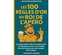 Les 100 Règles d'Or du Roi de l'Apéro: Le cadeau drôle à offrir à ton pote qui dit “on boit juste un verre” et se réveille chez des inconnus avec une merguez dans la poche (Les Règles d'Or)