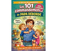 Les 101 commandements du papa débordé: Guide de survie hilarant pour les pères dépassés mais pleins d’amour (La série des 101 commandements)