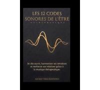 LES 12 CODES SONORES DE L'ÊTRE: Se découvrir, harmoniser ses émotions, et renforcer ses relations grâce à la musique thérapeutique