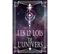 Les 12 Lois de l’Univers: Comprendre, Maîtriser et Appliquer les Lois Universelles pour Aligner Esprit, Emotions et Actions, Manifester l’Abondance, l’Amour et la Paix dans sa Vie.