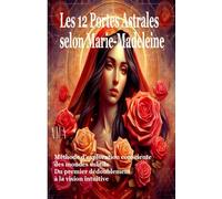 LES 12 PORTES ASTRALES SELON MARIE MADELEINE: Méthode d'exploration consciente des mondes subtils, Du premier dédoublement à la vision intuitive (COLLECTION LE CERCLE DU GRAAL)