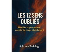 Les 12 Sens Oubliés: - Réveiller la perception cachée du corps et de l’esprit