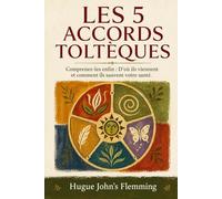 LES 5 ACCORDS TOLTÈQUES: Comprenez-les enfin : D'où ils viennent et comment ils sauvent votre santé.: 12 (Maîtrise de l'Esprit et Épanouissement Personnel)