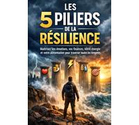Les 5 piliers de la résilience: Maîtrisez vos émotions, vos finances, votre énergie et votre alimentation pour traverser toutes les tempêtes: 2 (Devenez maître de votre vie)