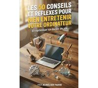 Les 50 conseils et réflexes pour bien entretenir votre ordinateur: et optimiser sa durée de vie