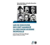 Les 50 discours qui ont marqué la Seconde Guerre mondiale: Churchill, Hitler, de Gaulle, Mussolini, Roosevelt, Staline...
