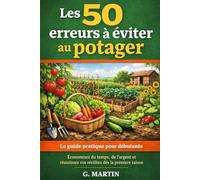 Les 50 erreurs à éviter au potager: Le guide pratique pour débutants : économisez du temps, de l’argent et réussissez vos récoltes dès la première saison