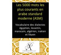 Les 5000 mots les plus courants en arabe standard moderne (ASM): Vocabulaire des dialectes égyptien, levantin, marocain, algérien, irakien et libyen (Collection : Apprendre les langues vivantes)