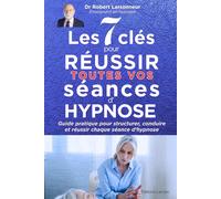 Les 7 clés pour réussir toutes vos séances d‘hypnose: Guide pratique pour structurer, conduire et réussir chaque séance d’hypnose: 2 (Hypnose auto hypnose - Les livres qui soignent.)