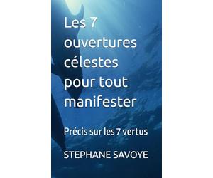 Les 7 ouvertures célestes pour tout manifester: Précis sur les 7 vertus (TECHNIQUES)