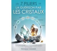 Les 7 piliers de la guérison par les cristaux: 63 techniques et stratégies pour transformer votre santé, équilibrer votre vie et protéger votre énergie. Des remèdes précieux pour plus de 50 symptômes