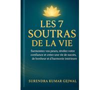 Les 7 Soutras de la Vie: Surmontez vos peurs, révélez votre confiance et créez une vie de succès, de bonheur et d’harmonie intérieure