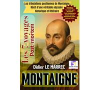Les 7 voyages post mortem de Montaigne: Les tribulations posthumes de Montaigne : récit d'une véritable odyssée historique et littéraire