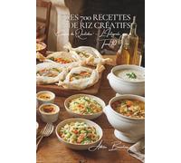 Les 700 Recettes de Riz Créatifs: Risottos d'Auteur, Gâteaux de Riz & Créations - le riz réinventé (Une Encyclopédie Culinaire - Série 6 - La Cuisine Française du Quotidien - L'Intégrale)