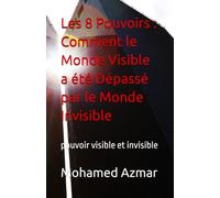 Les 8 Pouvoirs : Comment le Monde Visible a été Dépassé par le Monde Invisible: pouvoir visible et invisible