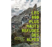 Les 800 plus hauts refuges des Alpes: France, Suisse, Italie, Autriche, Allemagne, Slovénie