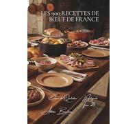 Les 900 Recettes de Bœuf de France: Bourguignon, Entrecôte & Pot-au-Feu - l'âme de la cuisine française (Une Encyclopédie Culinaire - Série 6 - La Cuisine Française du Quotidien - L'Intégrale)