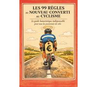 Les 99 Règles du Nouveau Converti au Cyclisme: Le Guide Humoristique indispensable pour tous les passionnés de vélo