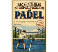 Les 99 Règles du Nouveau Converti au Padel: Le Guide Humoristique indispensable pour tous les passionnés de bandejas et de prononciations approximatives
