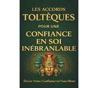LES ACCORDS TOLTÉQUES POUR UNE CONFIANCE EN SOI INÉBRANLABLE: Élevez Votre Confiance en Vous-Même (Affermir Sa Confiance)
