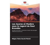 Les Açores et Madère sous le regard de Raul Brandão: Les îles inconnues : itinéraires à travers des paysages littéraires et picturaux