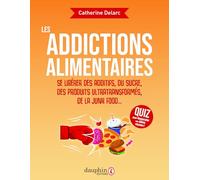 Les addictions alimentaires: Se libérer des additifs, du sucre, des produits ultra transformés, junk food