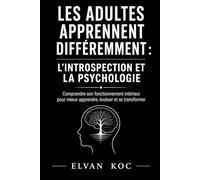 LES ADULTES APPRENNENT DIFFÉREMMENT : L’INTROSPECTION ET LA PSYCHOLOGIE: Comprendre son fonctionnement intérieur pour mieux apprendre, évoluer et se transformer
