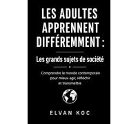 LES ADULTES APPRENNENT DIFFÉREMMENT : Les grands sujets de société: Comprendre le monde contemporain pour mieux agir, réfléchir et transmettre