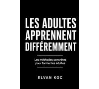 LES ADULTES APPRENNENT DIFFÉREMMENT: Les méthodes concrètes pour former les adultes